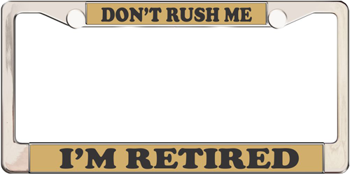 Don't Rush Me I'm Retired Don't Rush Me I'm Retired