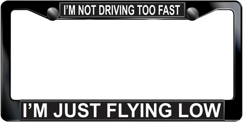 I'm Not Driving Too Fast I'm Just Flying Low I'm Not Driving Too Fast I'm Just Flying Low